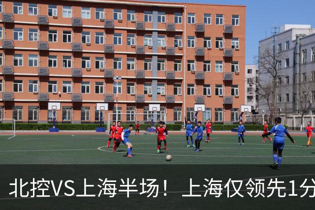 北控VS上海半场!上海仅领先1分,麦基成隐患,杨鸣直言卫冕难!